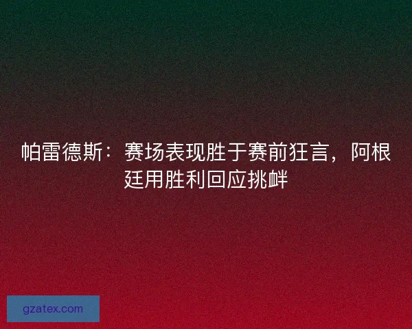 帕雷德斯：赛场表现胜于赛前狂言，阿根廷用胜利回应挑衅