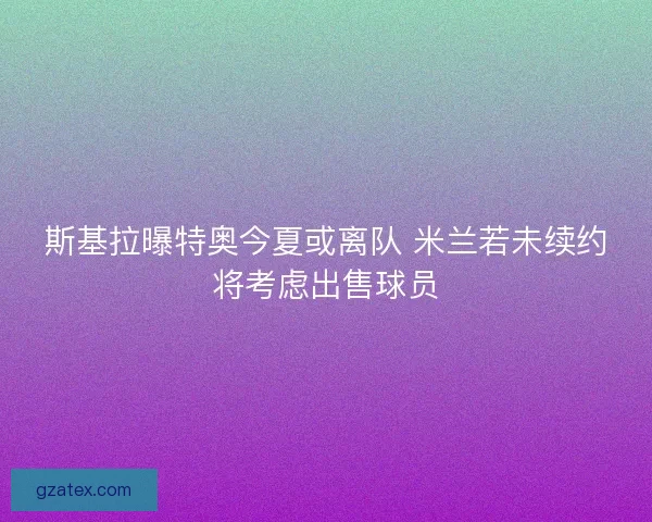 斯基拉曝特奥今夏或离队 米兰若未续约将考虑出售球员