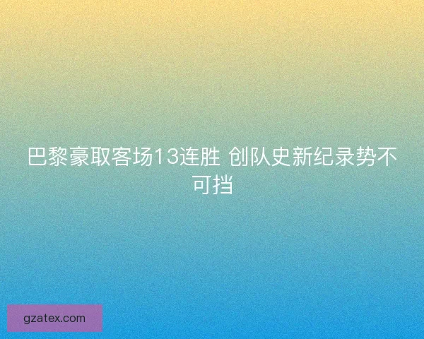 巴黎豪取客场13连胜 创队史新纪录势不可挡