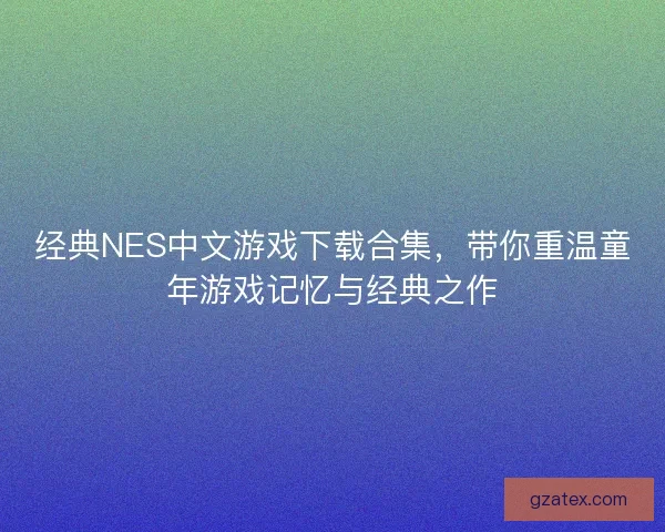 经典NES中文游戏下载合集,带你重温童年游戏记忆与经典之作 经典NES中文游戏下载合集,带你重温童年游戏记忆与经典之作