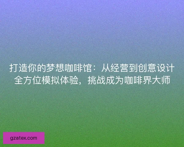 打造你的梦想咖啡馆：从经营到创意设计全方位模拟体验，挑战成为咖啡界大师