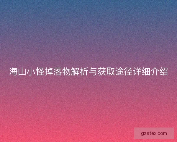 海山小怪掉落物解析与获取途径详细介绍