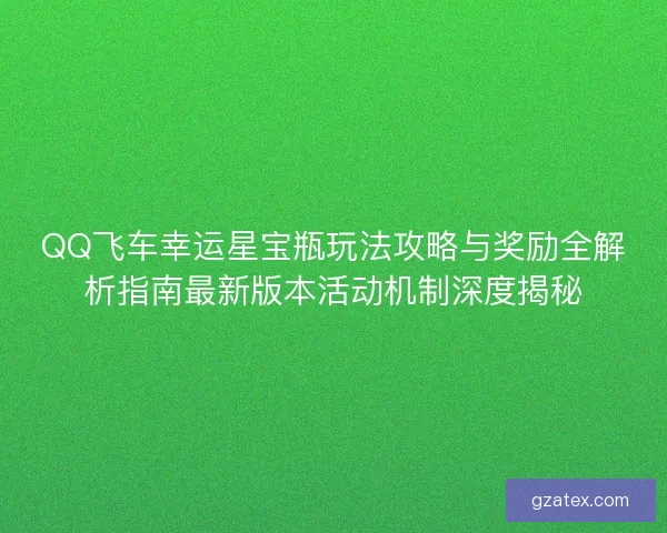 QQ飞车幸运星宝瓶玩法攻略与奖励全解析指南最新版本活动机制深度揭秘 QQ飞车幸运星宝瓶玩法攻略与奖励全解析指南最新版本活动机制深度揭秘