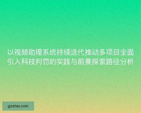 以视频助理系统持续迭代推动多项目全面引入科技判罚的实践与前景探索路径分析