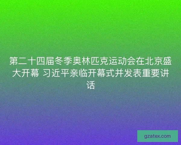 第二十四届冬季奥林匹克运动会在北京盛大开幕 习近平亲临开幕式并发表重要讲话