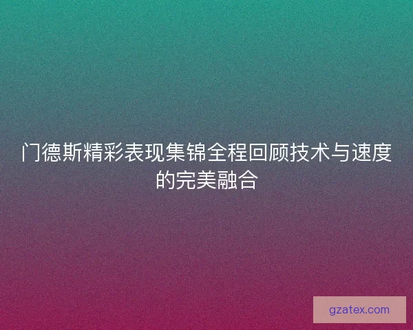 门德斯精彩表现集锦全程回顾技术与速度的完美融合