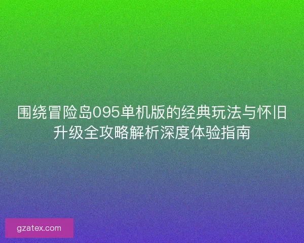 围绕冒险岛095单机版的经典玩法与怀旧升级全攻略解析深度体验指南 围绕冒险岛095单机版的经典玩法与怀旧升级全攻略解析深度体验指南