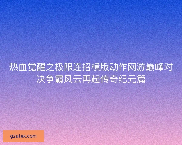热血觉醒之极限连招横版动作网游巅峰对决争霸风云再起传奇纪元篇
