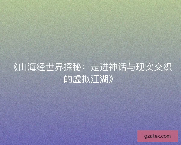 《山海经世界探秘：走进神话与现实交织的虚拟江湖》