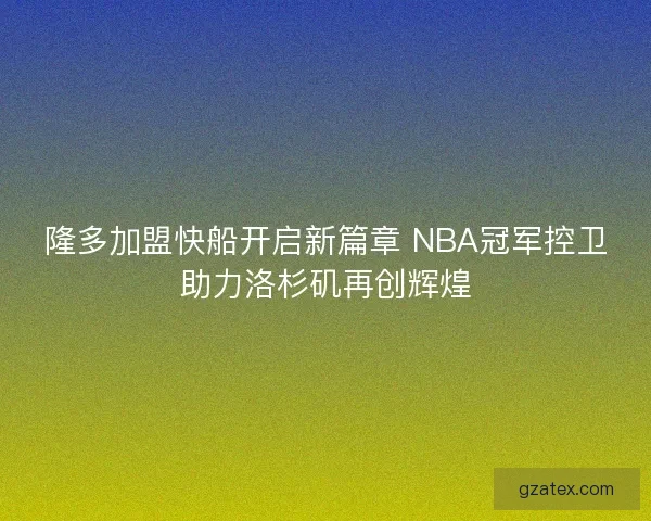 隆多加盟快船开启新篇章 NBA冠军控卫助力洛杉矶再创辉煌