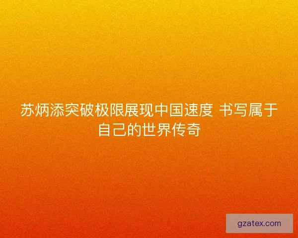 苏炳添突破极限展现中国速度 书写属于自己的世界传奇
